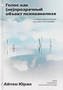 Голос как непрозрачный объект психоанализа. К вопросу топологической протяженности психики