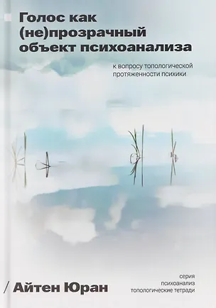 Книга Голос как непрозрачный объект психоанализа. К вопросу топологической протяженности психики (Айтен Юран)