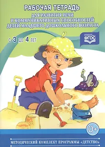 Рабочая тетрадь для развития речи и коммуникативных способностей детей младшего дошкольного возраста (с 3 до 4 лет)