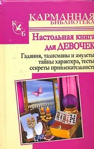Настольная книга для девочек. Гадания, талисманы и амулетыЮ тайны характера, числа твоей судьбы, тесты, приметы, секреты привлекательности.