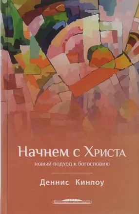 Начнем с Христа Новый подход к богословию (БогИсс) Кинлоу — 2618966 — 1