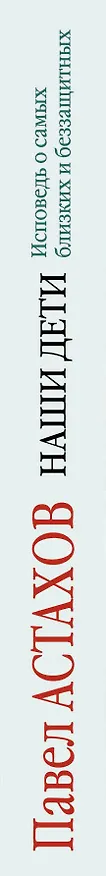 Книга Наши дети. Исповедь о самых близких и беззащитных (Павел Астахов) — 3