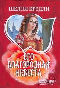 Книга Его благородная невеста: (роман) / (мягк) (Шарм). Брэдли Ш. (АСТ) (Шелли Брэдли)
