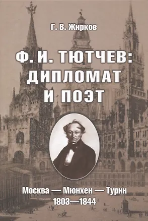 Книга Ф.И. Тютчев: Дипломат и поэт: Москва — Мюнхен — Турин. 1803—1844 (Геннадий Жирков)