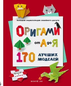 ОРИГАМИ от А до Я. 170 лучших моделей. Большая энциклопедия семейного досуга — 3048490 — 1