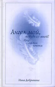 Ангел мой, побудь со мной! Или…. как Вам хочется: Роман.
