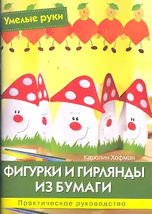 Фигурки и гирлянды из бумаги: Практическое руководство / (мягк) (Умелые руки). Хофман К. (Ниола - Пресс)