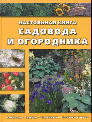 Настольная книга садовода и огородника Выбираем, сажаем, ухаживаем, собираем урожай (Контэнт копирайт) — 2245836 — 1