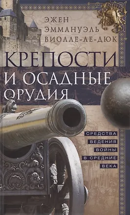 Книга Крепости и осадные орудия. Средства ведения войны в Средние века (Эжен Виолле-ле-Дюк)