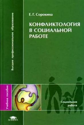 Конфликтология в социальной работе: учеб. пособие для студ. высш. учеб. заведений / (Высшее профессиональное образование). Сорокина Е. (Академия) — 2199073 — 1