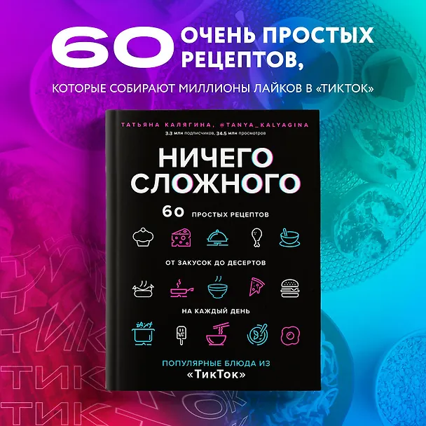 Книга Ничего сложного. 60 простых рецептов от закусок до десертов на каждый день. Популярные блюда из "ТикТок" (Татьяна Калягина) — 6