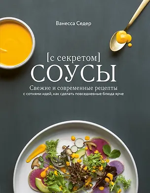 Книга Соусы с секретом. Свежие и современные рецепты с сотнями идей, как сделать повседневные блюда ярче (Ванесса Седер)