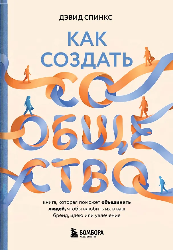 Книга Как создать сообщество. Книга, которая поможет объединить людей, чтобы влюбить их в ваш бренд, идею или увлечение (Дэвид Спинкс) — 1