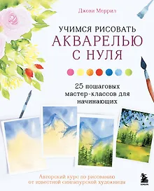 Учимся рисовать акварелью с нуля: 25 пошаговых мастер-классов для начинающих