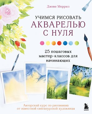 Учимся рисовать акварелью с нуля: 25 пошаговых мастер-классов для начинающих