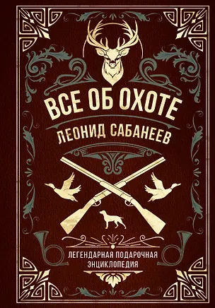 Книга Все об охоте. Легендарная подарочная энциклопедия Сабанеева (Леонид Сабанеев)