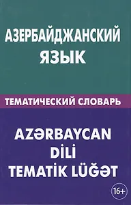 Азербайджанский язык. Тематический словарь. 20 000 слов и предложений. С транскрипцией азербайджанск 2-е изд.