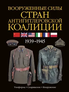 Армии Второй мировой войны. Вооруженные силы стран антигитлеровской коалиции: униформа, снаряжение, вооружение