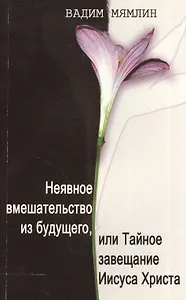 Неявное вмешательство из будущего, или Тайное завещание Иисуса Христа: роман-притча.
