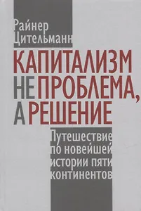 Капитализм не проблема, а решение: Путешествие по новейшей истории пяти континентов