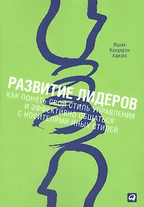 Развитие лидеров: Как понять свой стиль управления и эффективно общаться с носителями иных стилей / 4-е изд.