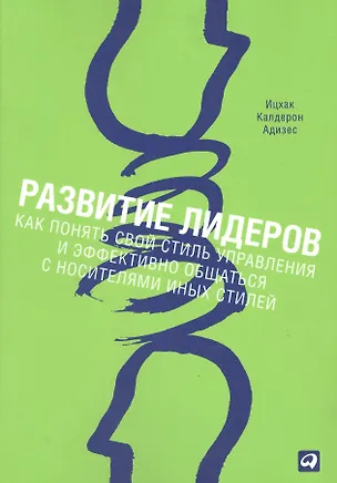 Книга Развитие лидеров: Как понять свой стиль управления и эффективно общаться с носителями иных стилей / 4-е изд. (Ицхак Калдерон Адизес)