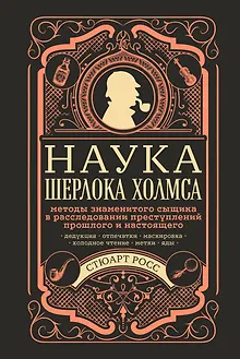 Наука Шерлока Холмса: методы знаменитого сыщика в расследовании преступлений прошлого и настоящего