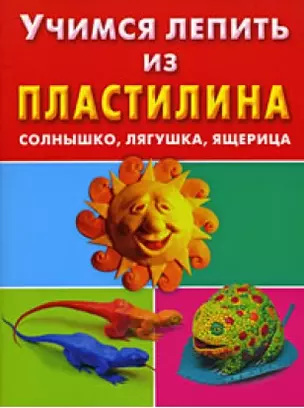 Учимся лепить из пластилина. Солнышко, лягушка, ящерица — 2179627 — 1