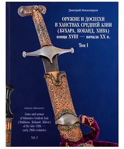 Оружие и доспехи в ханствах Средней Азии (Бухара, Хива, Коканд) конца ХVIII — начало ХХ в. Том 1