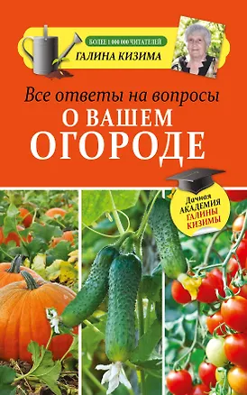 Книга Все ответы на вопросы о вашем огороде (Галина Кизима)