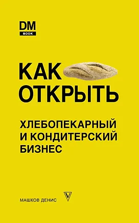 Книга Как открыть хлебопекарный и кондитерский бизнес (Д. Машков)