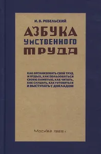 Азбука умственного труда. Как организовать свой труд и отдых, как пользоваться своею памятью, как читать, как слушать