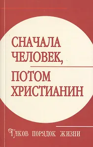 Сначала человек, потом христианин. Таков порядок жизни