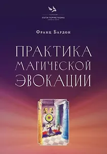 Практика магической эвокации. Руководство по вызову сущностей из различных сфер, которые нас окружают