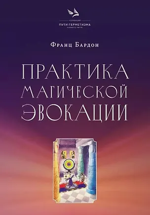 Книга Практика магической эвокации. Руководство по вызову сущностей из различных сфер, которые нас окружают (Франц Бардон)
