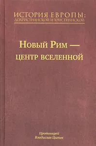 История Европы: Дохристианской и христианской в 16 томах. Новый Рим-Центр Вселенной. Том VII