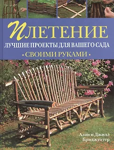 Плетение Лучшие проекты для вашего сада (Своими Руками). Бриджуотер Алан и Джилл (Рипол)