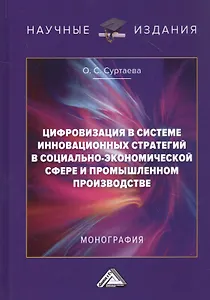 Цифровизация в системе инновационных стратегий в социально-экономической сфере и промышленном производстве: Монография