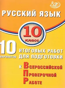 Русский язык. 10 класс. 10 вариантов итоговых работ для подготовки к Всероссийской проверочной работе