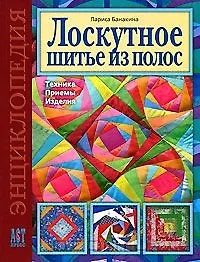 Книга Лоскутное шитье из полос Техника Приемы Изделия Энциклопедия (Золотая библиотека увлечений). Банакина Л. (Аст-Пресс Образование) (Лариса Банакина) — 2