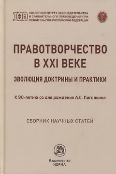 Правотворчество в XXI веке: эволюция доктрины и практики (к 90-летию со дня рождения А.С. Пиголкина): сборник научных статей