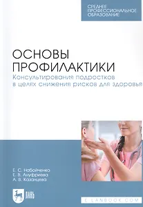 Основы профилактики. Консультирования подростков в целях снижения рисков для здоровья. Учебное пособие для СПО
