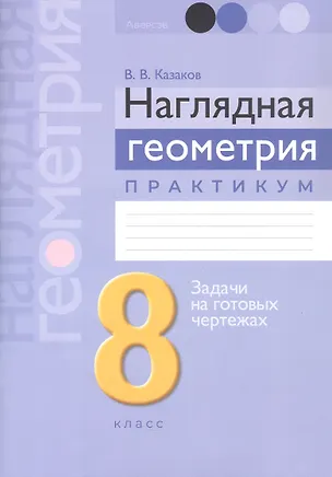 Книга Наглядная геометрия. 8 класс. Практикум. Задачи на готовых чертежах. Пособие (Валерий Казаков)