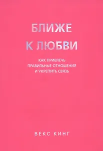 Ближе к любви: Как привлечь правильные отношения и укрепить связь