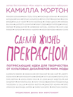 Книга Сделай жизнь прекрасной. Потрясающие идеи для творчества от культовых дизайнеров мира моды (Камилла Мортон)