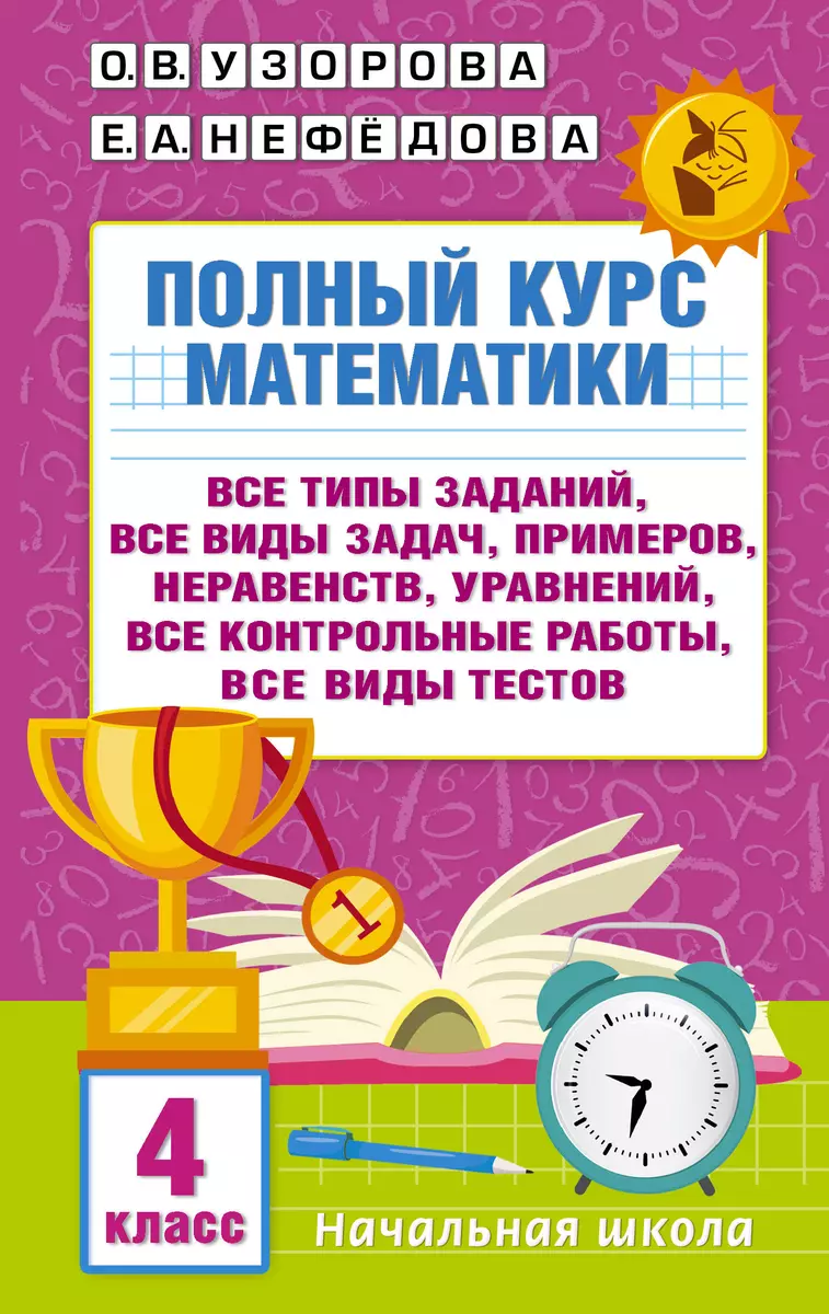 Полный курс математики. 4 класс. Все типы заданий, все виды задач,  примеров, уравнений, неравенств, все контрольные работы (Елена Нефедова,  Ольга Узорова) - купить книгу с доставкой в интернет-магазине  «Читай-город». ISBN: 978-5-17-155886-4