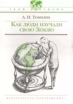 Как люди изучали свою Землю: (для сред. шк. возраста) / (Твой кругозор). Томилин А. (Абрис Д) — 2236124 — 1