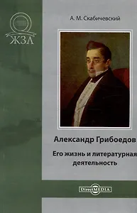 Александр Грибоедов. Его жизнь и литературная деятельность