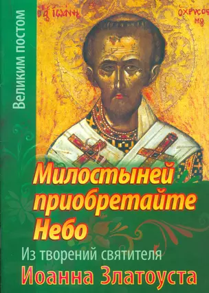 Милостыней приобретайте небо. Из творений святителя Иоанна Златоуста — 2536265 — 1