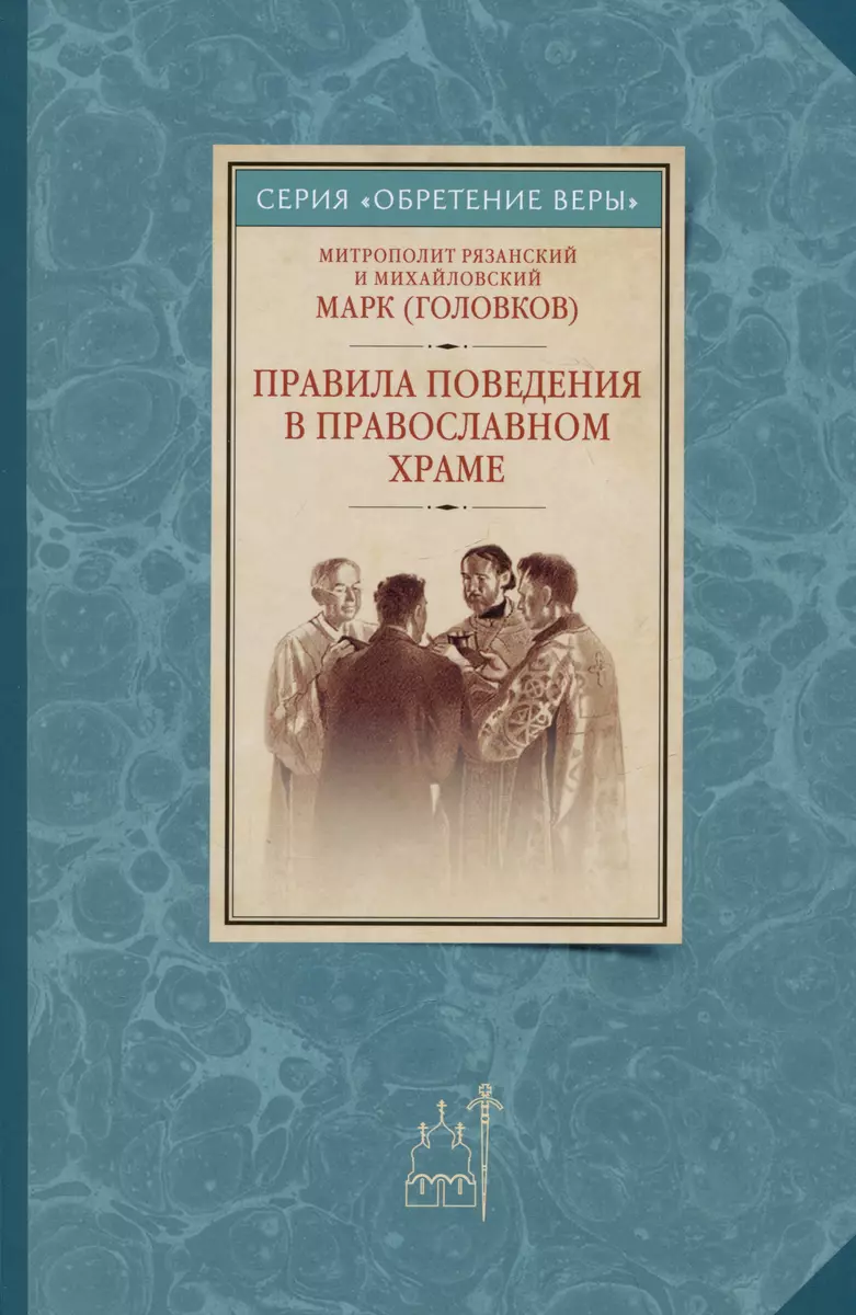 Правила поведения в православном храме ( Митрополит Рязанский и Михайловский  Марк (Головков)) - купить книгу с доставкой в интернет-магазине  «Читай-город». ISBN: 978-5-88017-988-6